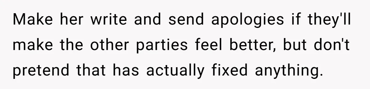 Make her write and send apologies if they'll make the other parties feel better, but don't pretend that has actually fixed anything.