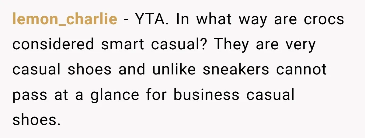 lemon_charlie − YTA. In what way are crocs considered smart casual? They are very casual shoes and unlike sneakers cannot pass at a glance for business casual shoes.