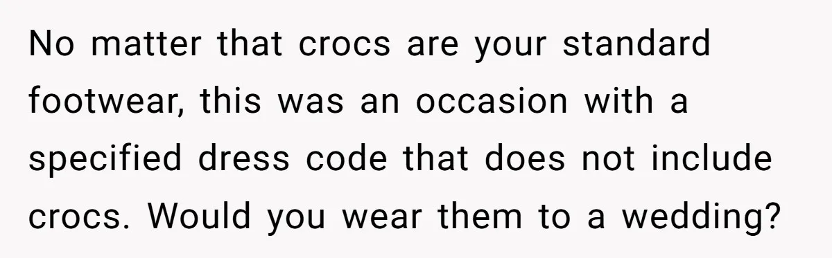 No matter that crocs are your standard footwear, this was an occasion with a specified dress code that does not include crocs. Would you wear them to a wedding?