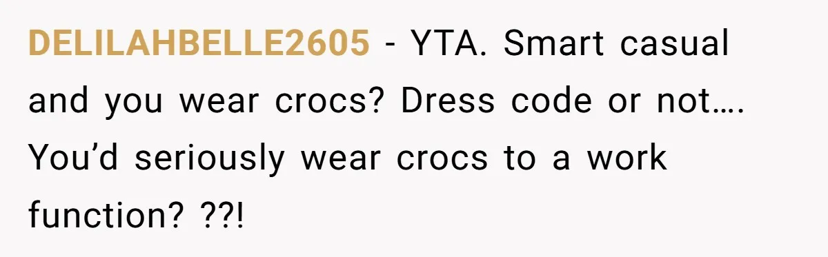 DELILAHBELLE2605 − YTA. Smart casual and you wear crocs? Dress code or not…. You’d seriously wear crocs to a work function? ??!