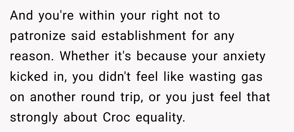 And you're within your right not to patronize said establishment for any reason. Whether it's because your anxiety kicked in, you didn't feel like wasting gas on another round trip,...