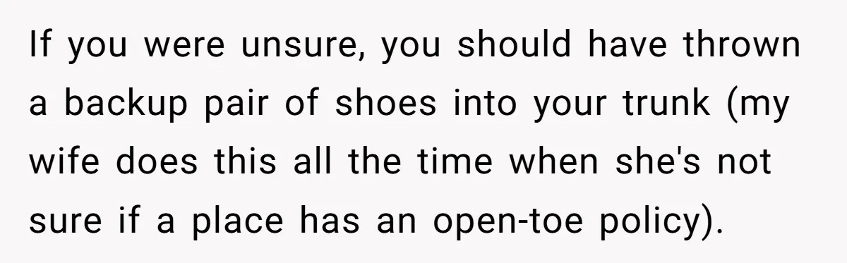 If you were unsure, you should have thrown a backup pair of shoes into your trunk (my wife does this all the time when she's not sure if a place...