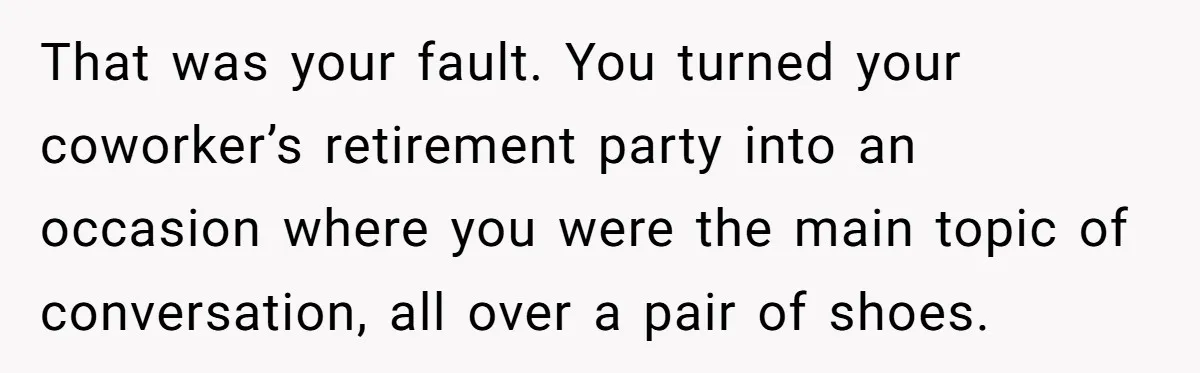 That was your fault. You turned your coworker’s retirement party into an occasion where you were the main topic of conversation, all over a pair of shoes.