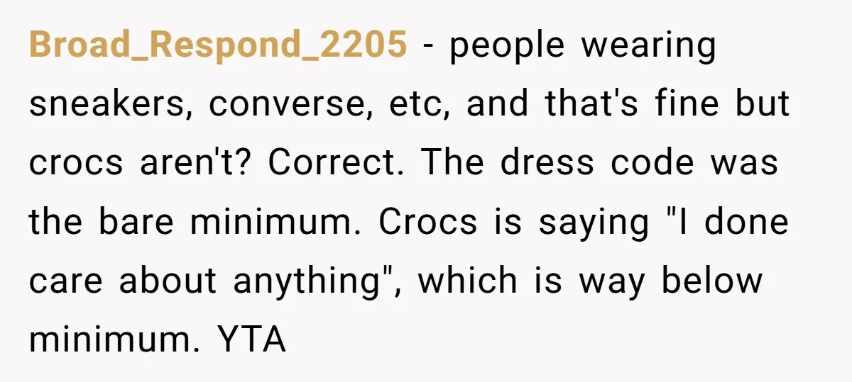 Broad_Respond_2205 − people wearing sneakers, converse, etc, and that's fine but crocs aren't? Correct. The dress code was the bare minimum. Crocs is saying "I done care about anything", which...