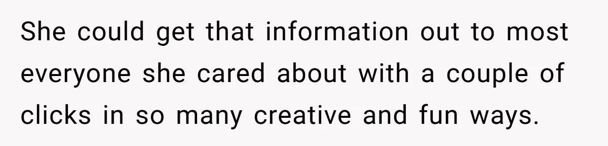 She could get that information out to most everyone she cared about with a couple of clicks in so many creative and fun ways.