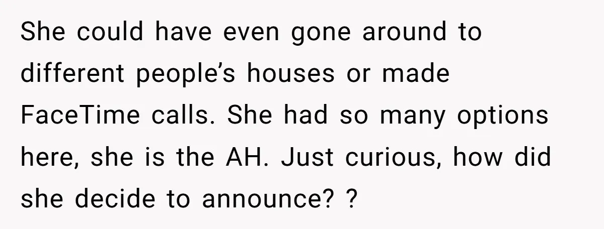 She could have even gone around to different people’s houses or made FaceTime calls. She had so many options here, she is the AH. Just curious, how did she decide...