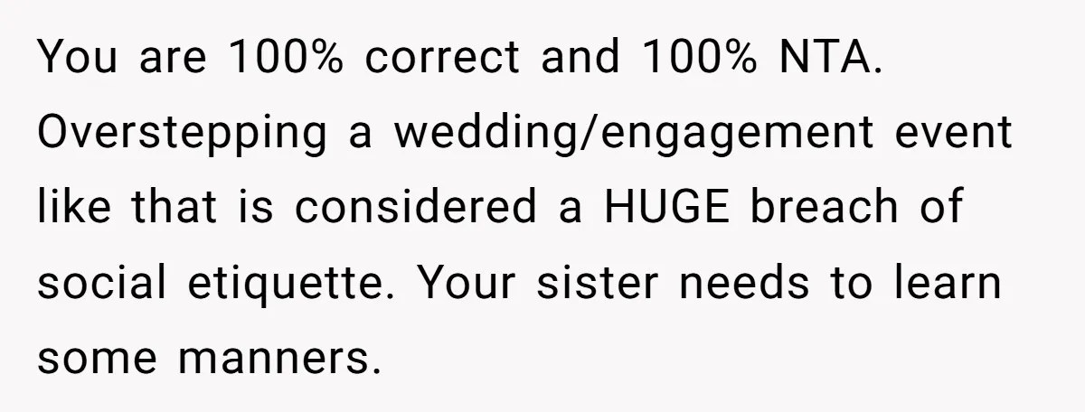You are 100% correct and 100% NTA. Overstepping a wedding/engagement event like that is considered a HUGE breach of social etiquette. Your sister needs to learn some manners.
