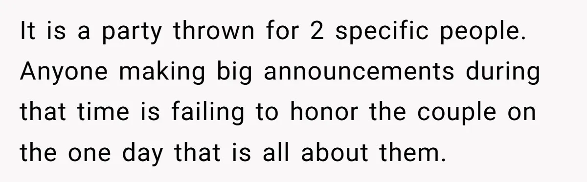 It is a party thrown for 2 specific people. Anyone making big announcements during that time is failing to honor the couple on the one day that is all about...