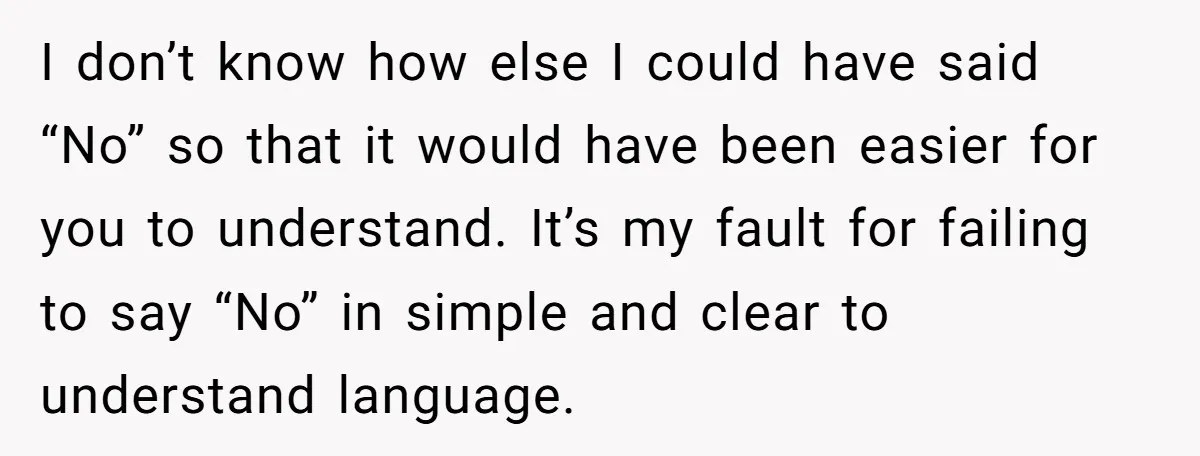 I don’t know how else I could have said “No” so that it would have been easier for you to understand. It’s my fault for failing to say “No” in...