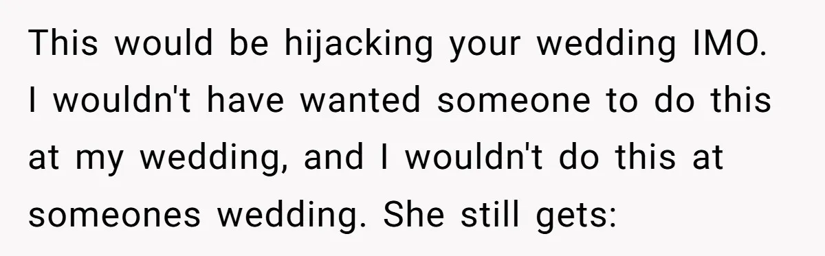 This would be hijacking your wedding IMO. I wouldn't have wanted someone to do this at my wedding, and I wouldn't do this at someones wedding. She still gets: