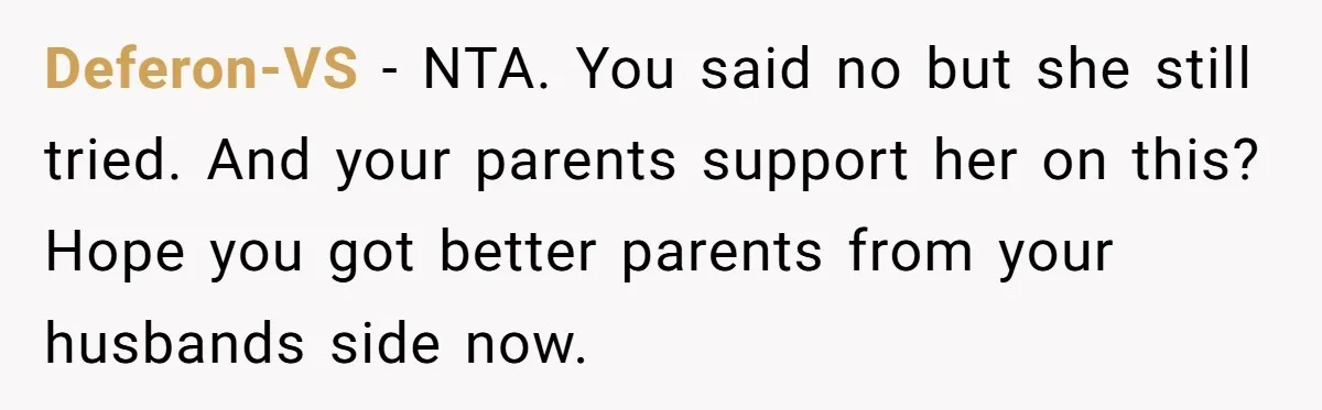 Deferon-VS − NTA. You said no but she still tried. And your parents support her on this? Hope you got better parents from your husbands side now.