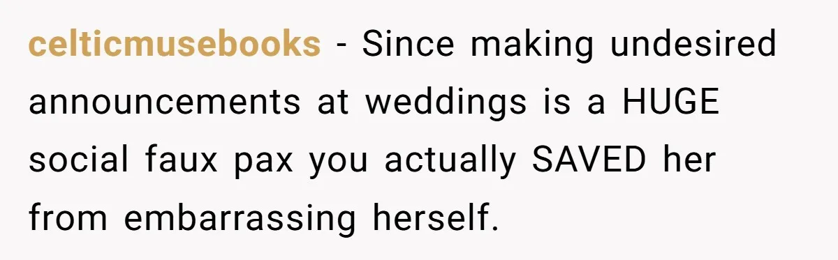 celticmusebooks − Since making undesired announcements at weddings is a HUGE social faux pax you actually SAVED her from embarrassing herself.