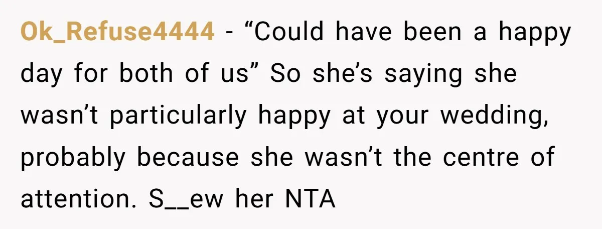 Ok_Refuse4444 − “Could have been a happy day for both of us” So she’s saying she wasn’t particularly happy at your wedding, probably because she wasn’t the centre of attention....