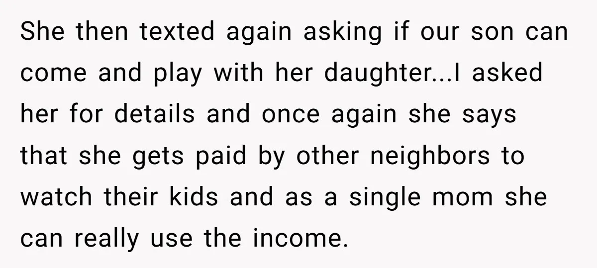 She then texted again asking if our son can come and play with her daughter...I asked her for details and once again she says that she gets paid by other...