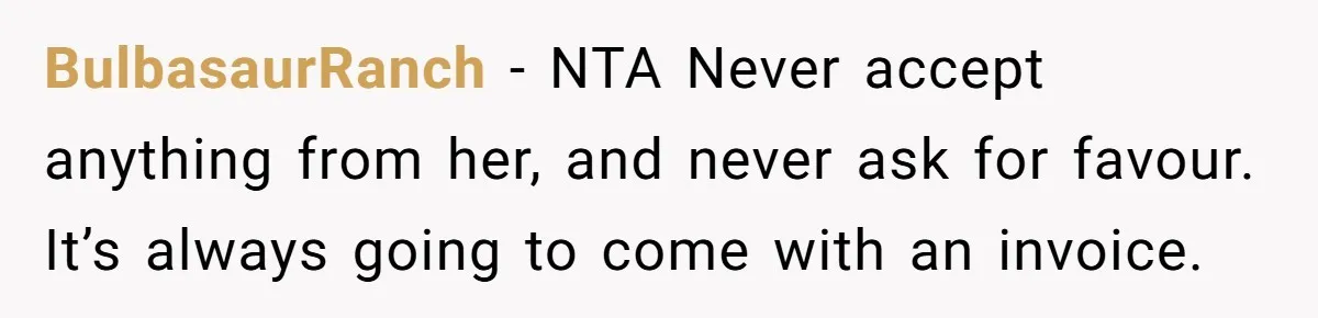 BulbasaurRanch − NTA Never accept anything from her, and never ask for favour. It’s always going to come with an invoice.