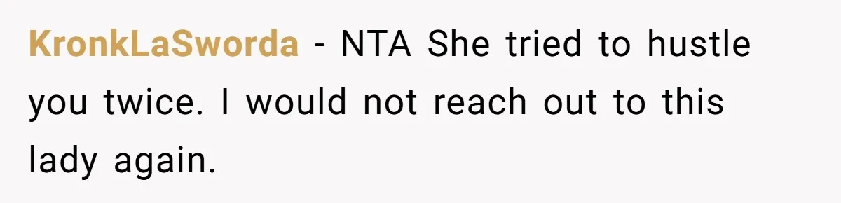 KronkLaSworda − NTA She tried to hustle you twice. I would not reach out to this lady again.
