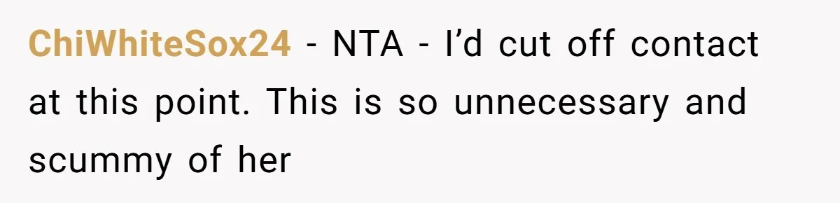 ChiWhiteSox24 − NTA - I’d cut off contact at this point. This is so unnecessary and scummy of her