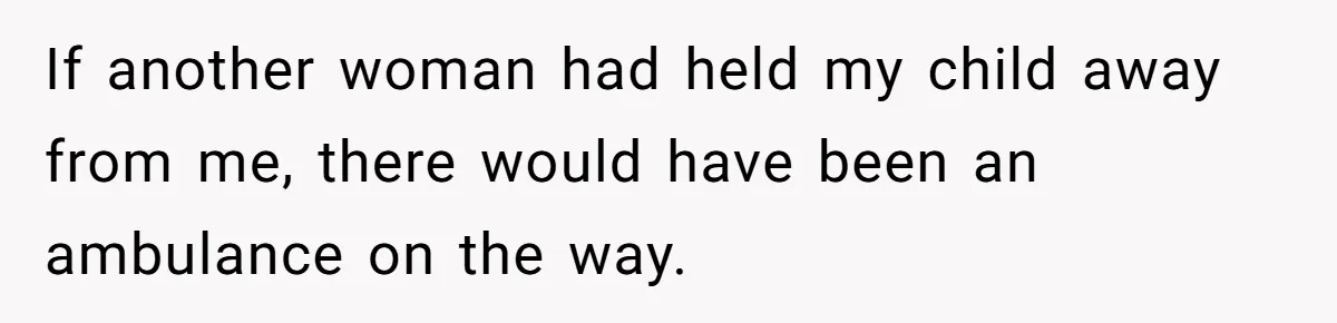If another woman had held my child away from me, there would have been an ambulance on the way.