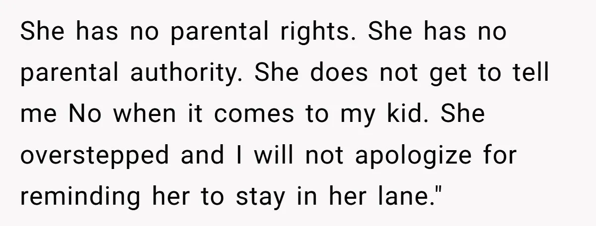 She has no parental rights. She has no parental authority. She does not get to tell me No when it comes to my kid. She overstepped and I will not...