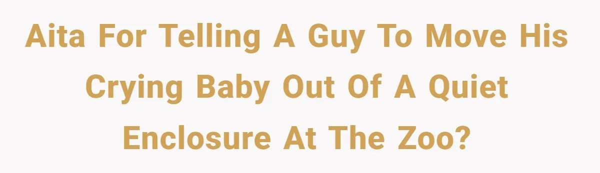 AITA for telling a guy to move his crying baby out of a quiet enclosure at the zoo?