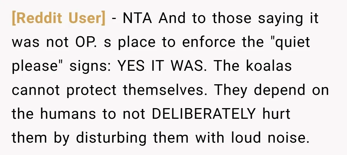 [Reddit User] − NTA And to those saying it was not OP. s place to enforce the "quiet please" signs: YES IT WAS. The koalas cannot protect themselves. They depend...