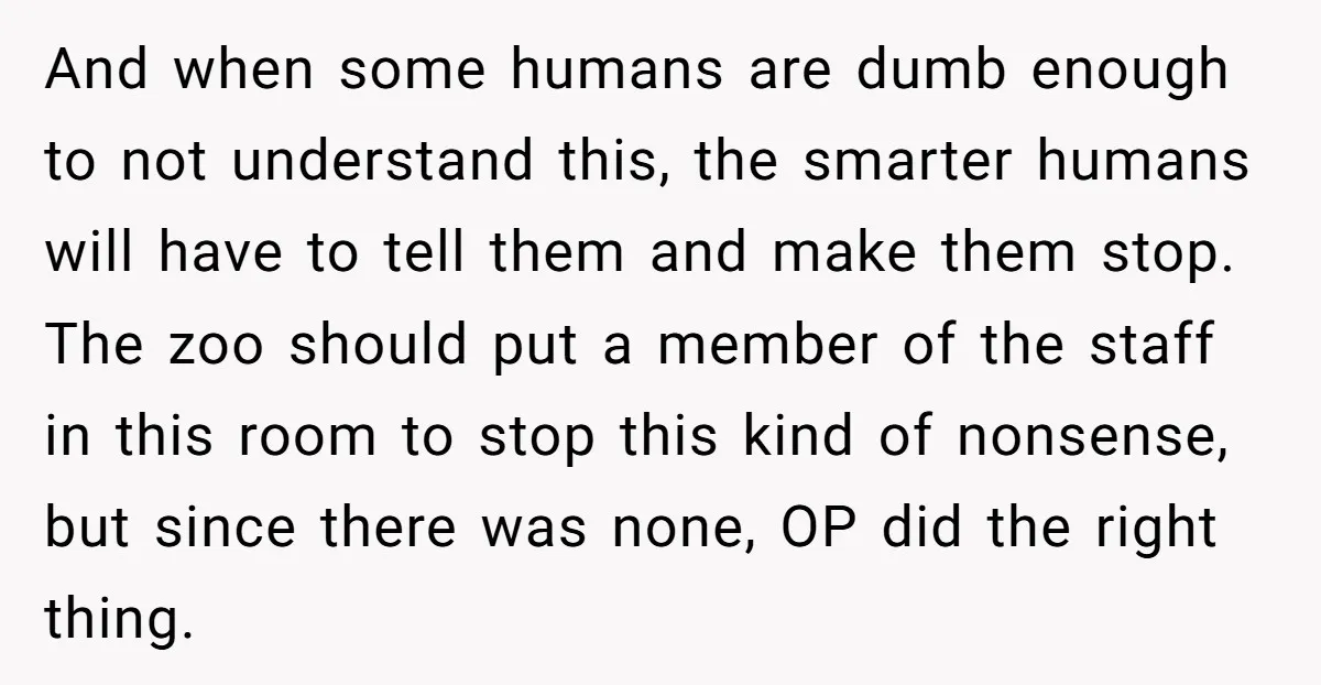 And when some humans are dumb enough to not understand this, the smarter humans will have to tell them and make them stop. The zoo should put a member of...