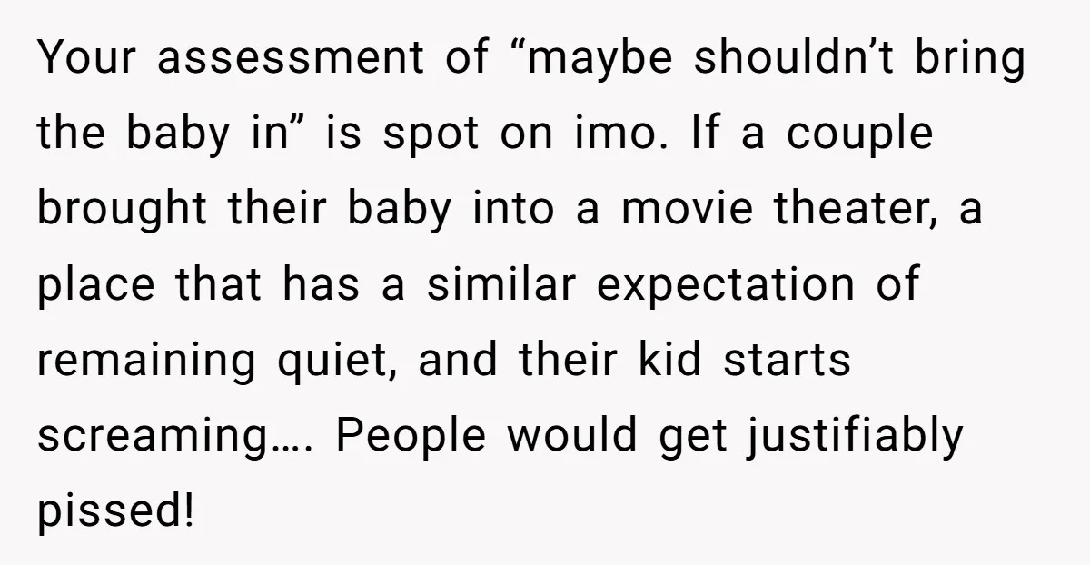 Your assessment of “maybe shouldn’t bring the baby in” is spot on imo. If a couple brought their baby into a movie theater, a place that has a similar expectation...