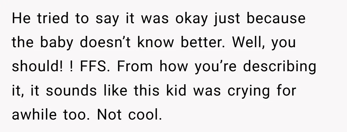 He tried to say it was okay just because the baby doesn’t know better. Well, you should! ! FFS. From how you’re describing it, it sounds like this kid was...