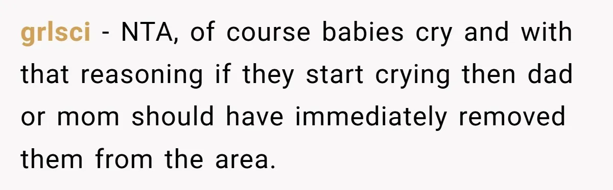 grlsci − NTA, of course babies cry and with that reasoning if they start crying then dad or mom should have immediately removed them from the area.