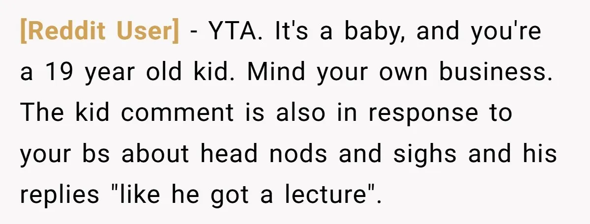 [Reddit User] − YTA. It's a baby, and you're a 19 year old kid. Mind your own business. The kid comment is also in response to your bs about head...