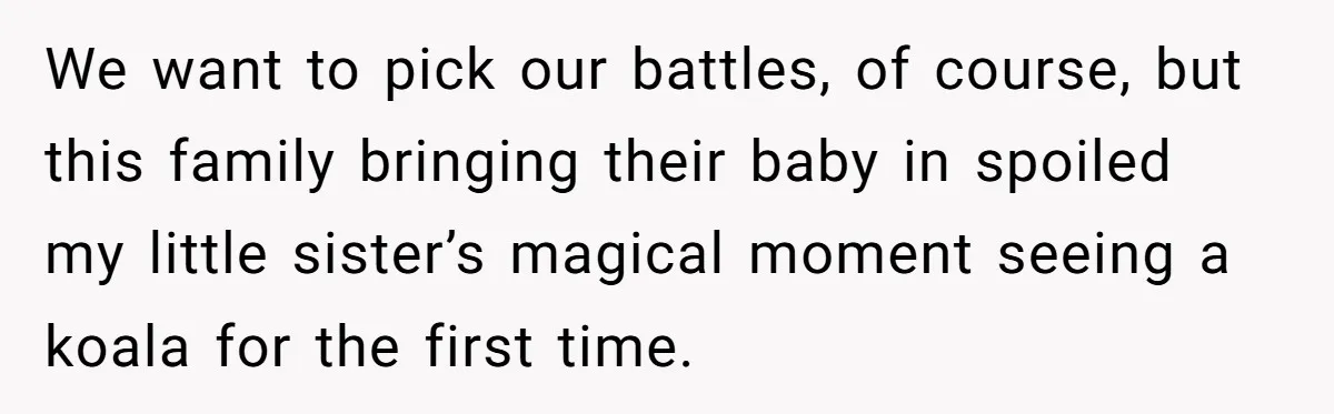 We want to pick our battles, of course, but this family bringing their baby in spoiled my little sister’s magical moment seeing a koala for the first time.