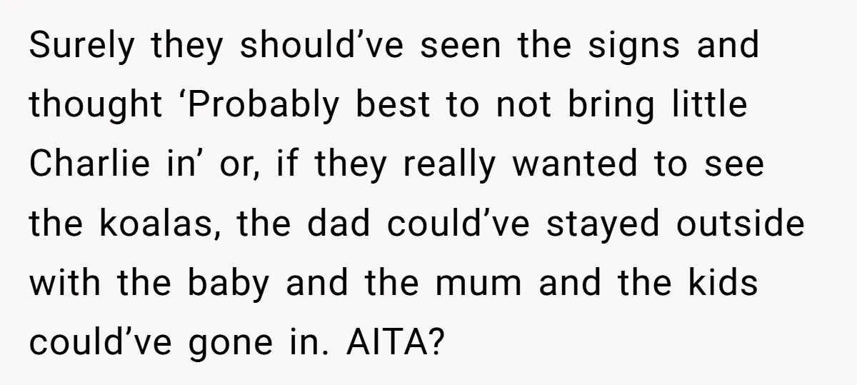 Surely they should’ve seen the signs and thought ‘Probably best to not bring little Charlie in’ or, if they really wanted to see the koalas, the dad could’ve stayed outside...
