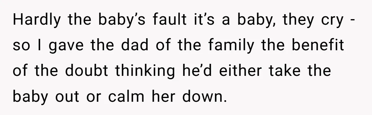 Hardly the baby’s fault it’s a baby, they cry - so I gave the dad of the family the benefit of the doubt thinking he’d either take the baby out...