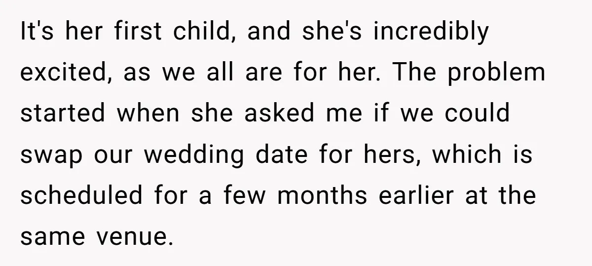 It's her first child, and she's incredibly excited, as we all are for her. The problem started when she asked me if we could swap our wedding date for hers,...