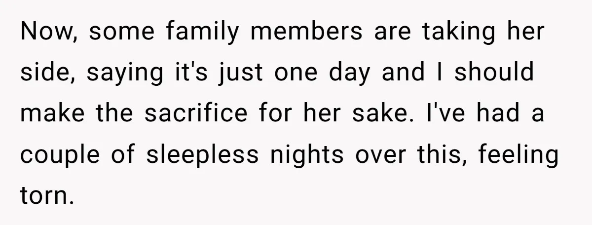 Now, some family members are taking her side, saying it's just one day and I should make the sacrifice for her sake. I've had a couple of sleepless nights over...