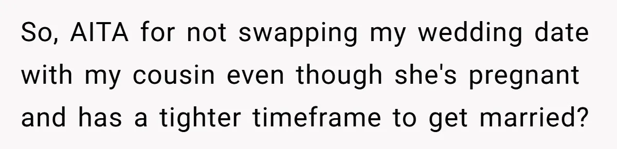 So, AITA for not swapping my wedding date with my cousin even though she's pregnant and has a tighter timeframe to get married?