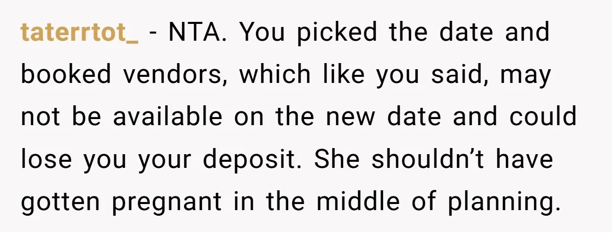taterrtot_ − NTA. You picked the date and booked vendors, which like you said, may not be available on the new date and could lose you your deposit. She shouldn’t...