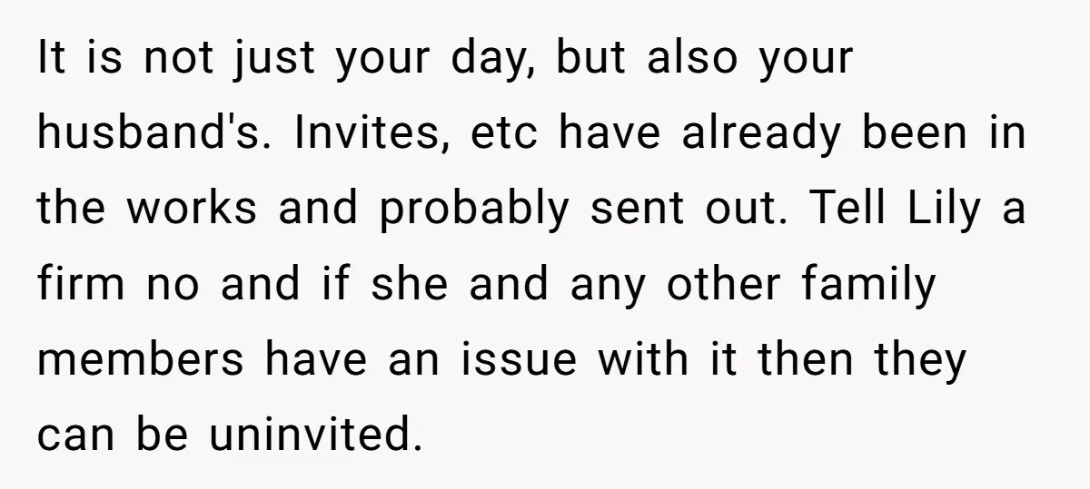It is not just your day, but also your husband's. Invites, etc have already been in the works and probably sent out. Tell Lily a firm no and if she...