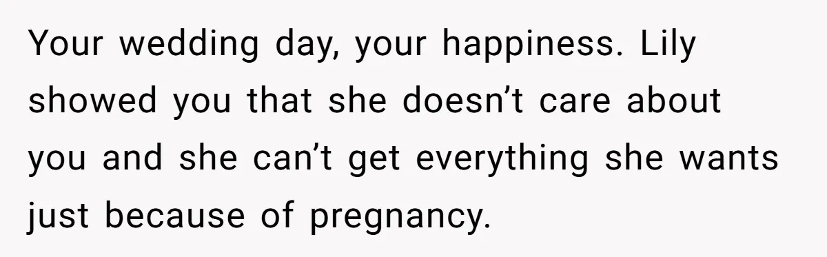 Your wedding day, your happiness. Lily showed you that she doesn’t care about you and she can’t get everything she wants just because of pregnancy.
