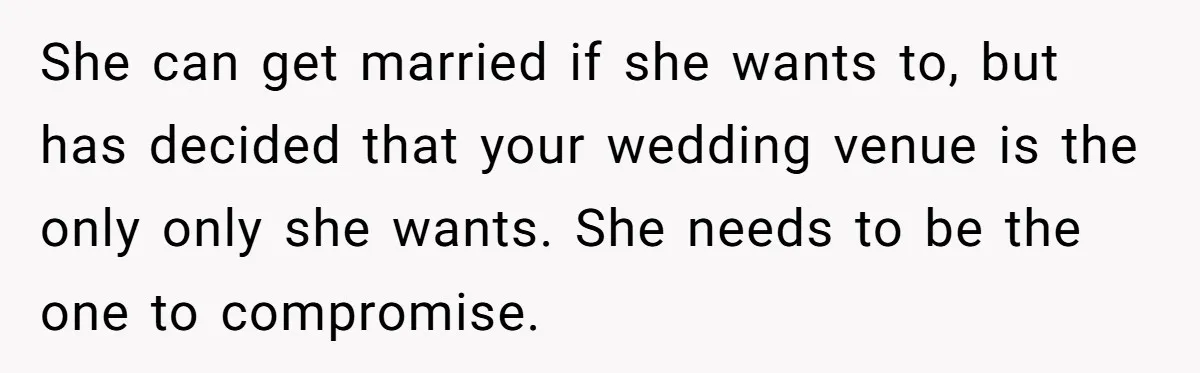 She can get married if she wants to, but has decided that your wedding venue is the only only she wants. She needs to be the one to compromise.