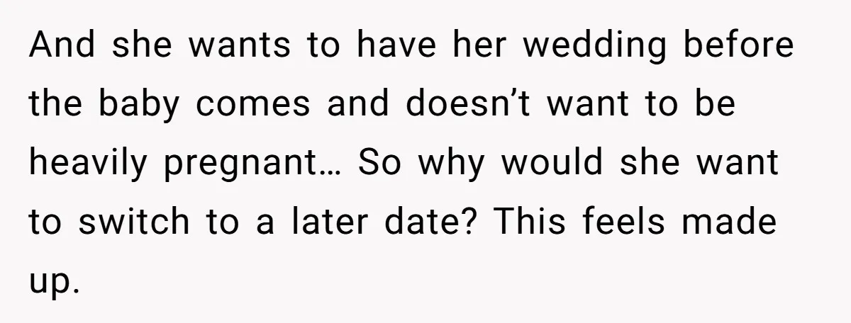 And she wants to have her wedding before the baby comes and doesn’t want to be heavily pregnant… So why would she want to switch to a later date? This...