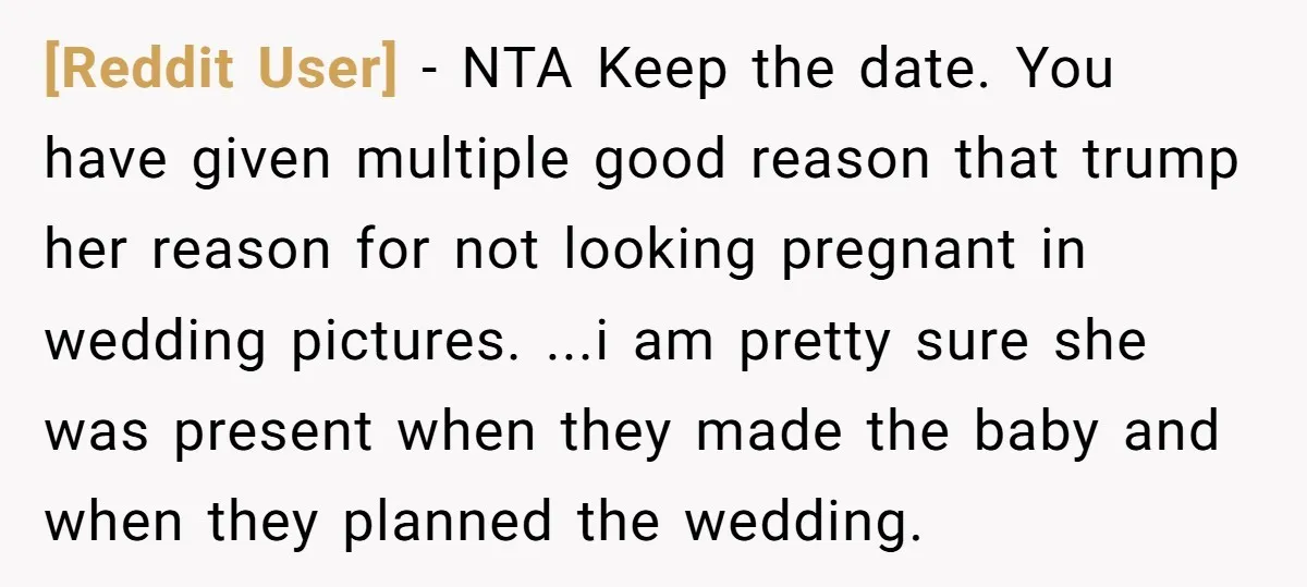 [Reddit User] − NTA Keep the date. You have given multiple good reason that trump her reason for not looking pregnant in wedding pictures. ...i am pretty sure she was...