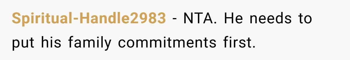 Spiritual-Handle2983 − NTA. He needs to put his family commitments first.