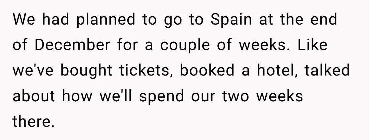 We had planned to go to Spain at the end of December for a couple of weeks. Like we've bought tickets, booked a hotel, talked about how we'll spend our...