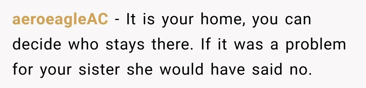 aeroeagleAC − It is your home, you can decide who stays there. If it was a problem for your sister she would have said no.
