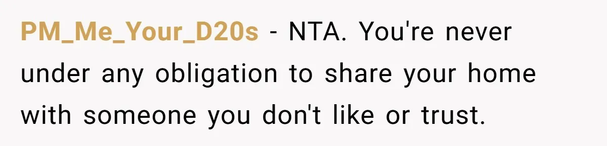 PM_Me_Your_D20s − NTA. You're never under any obligation to share your home with someone you don't like or trust.
