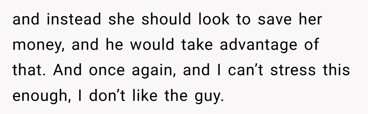and instead she should look to save her money, and he would take advantage of that. And once again, and I can’t stress this enough, I don’t like the guy.
