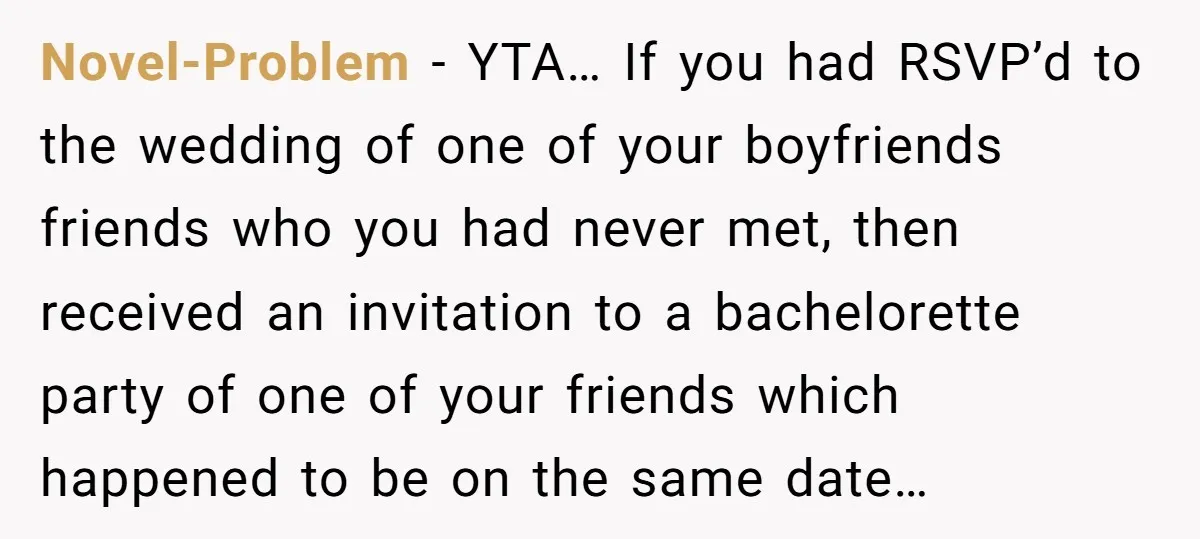 Novel-Problem − YTA… If you had RSVP’d to the wedding of one of your boyfriends friends who you had never met, then received an invitation to a bachelorette party of...