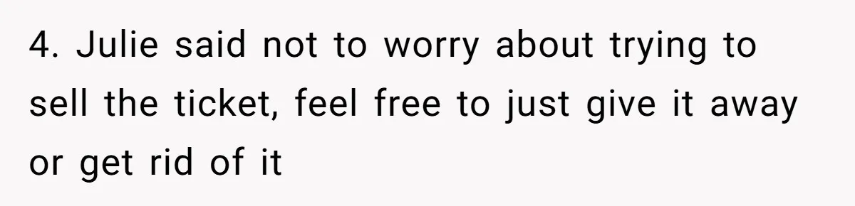 4. Julie said not to worry about trying to sell the ticket, feel free to just give it away or get rid of it