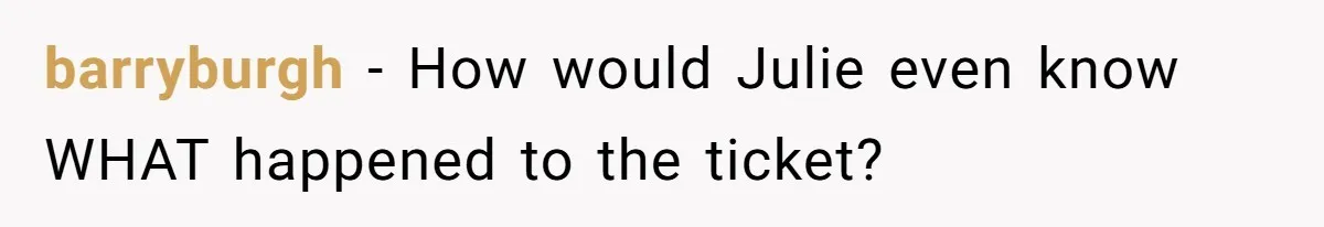 barryburgh - How would Julie even know WHAT happened to the ticket?
